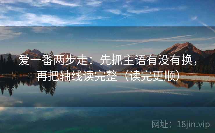 爱一番两步走:先抓主语有没有换,再把轴线读完整(读完更顺)