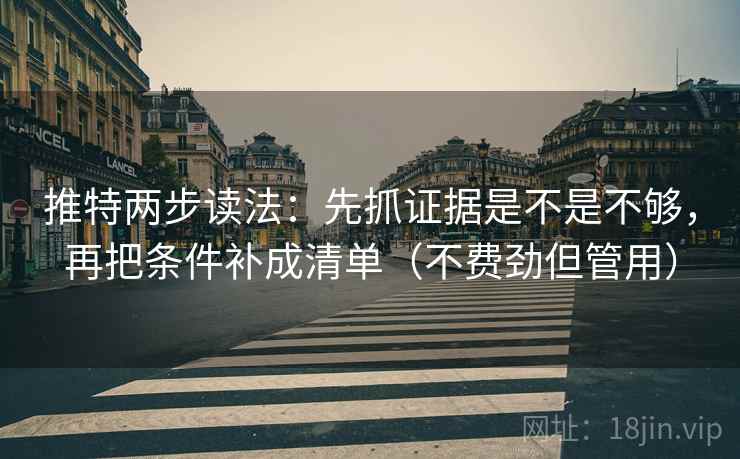 推特两步读法:先抓证据是不是不够,再把条件补成清单(不费劲但管用)