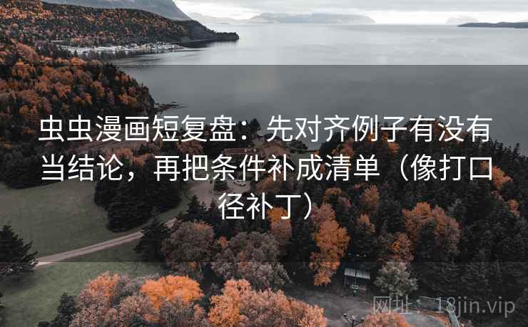 虫虫漫画短复盘:先对齐例子有没有当结论,再把条件补成清单(像打口径补丁) 第2张 虫虫漫画短复盘:先对齐例子有没有当结论,再把条件补成清单(像打口径补丁) 第2张