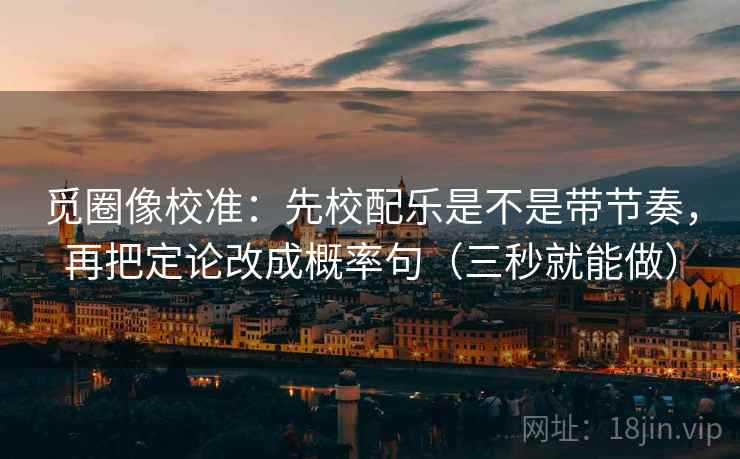 觅圈像校准：先校配乐是不是带节奏，再把定论改成概率句（三秒就能做）  第2张