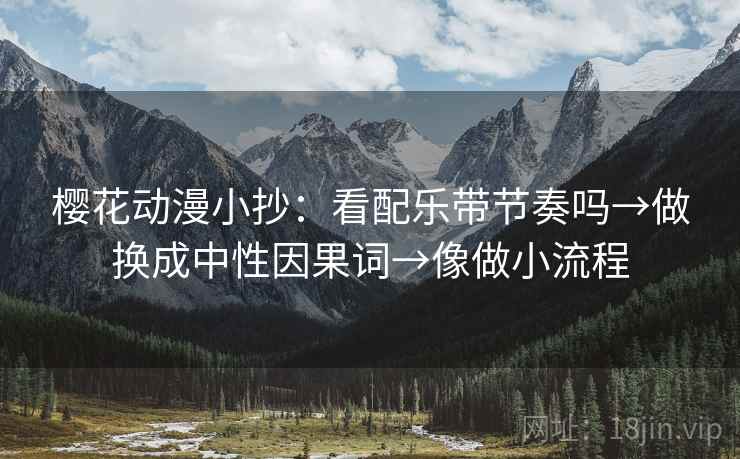 樱花动漫小抄:看配乐带节奏吗→做换成中性因果词→像做小流程