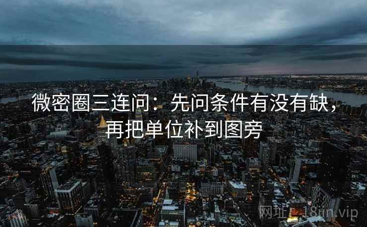 微密圈三连问:先问条件有没有缺,再把单位补到图旁 第2张 微密圈三连问:先问条件有没有缺,再把单位补到图旁 第2张