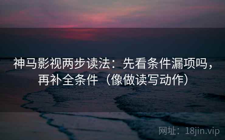 神马影视两步读法:先看条件漏项吗,再补全条件(像做读写动作) 第2张 神马影视两步读法:先看条件漏项吗,再补全条件(像做读写动作) 第2张