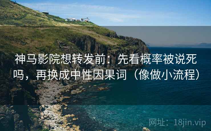 神马影院想转发前:先看概率被说死吗,再换成中性因果词(像做小流程)