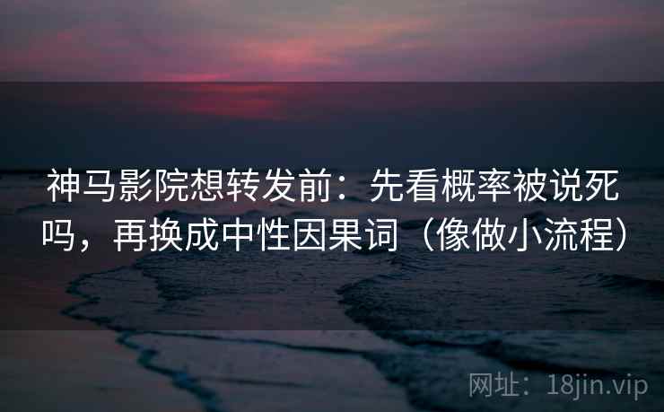 神马影院想转发前:先看概率被说死吗,再换成中性因果词(像做小流程) 第2张 神马影院想转发前:先看概率被说死吗,再换成中性因果词(像做小流程) 第2张