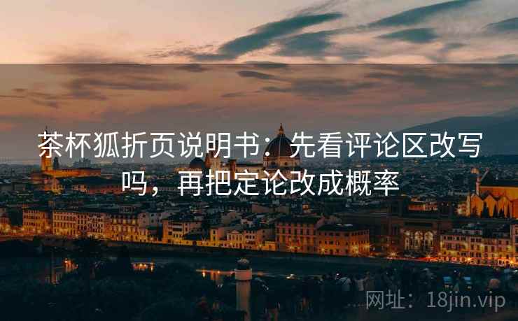 茶杯狐折页说明书：先看评论区改写吗，再把定论改成概率
