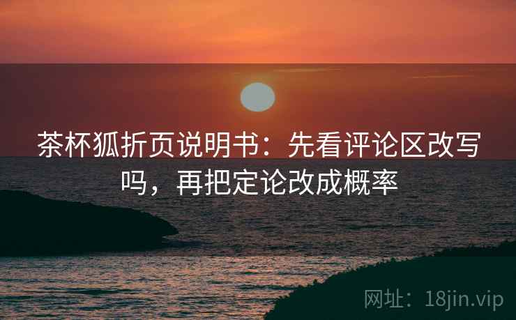 茶杯狐折页说明书:先看评论区改写吗,再把定论改成概率 第2张 茶杯狐折页说明书:先看评论区改写吗,再把定论改成概率 第2张