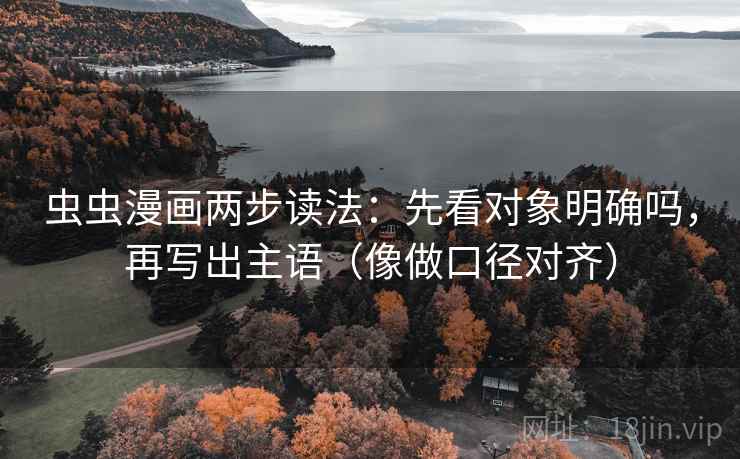 虫虫漫画两步读法:先看对象明确吗,再写出主语(像做口径对齐)