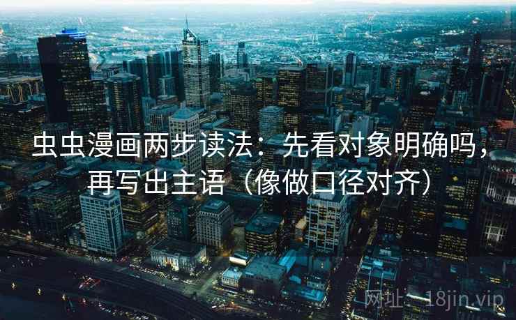 虫虫漫画两步读法：先看对象明确吗，再写出主语（像做口径对齐）  第2张