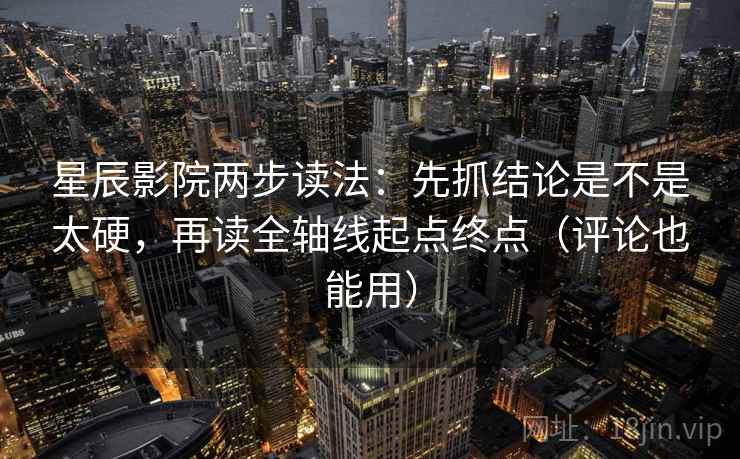 星辰影院两步读法：先抓结论是不是太硬，再读全轴线起点终点（评论也能用）