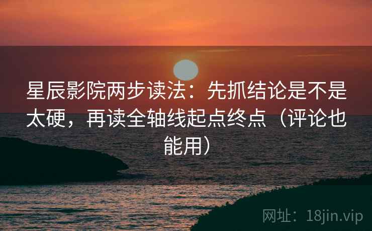 星辰影院两步读法:先抓结论是不是太硬,再读全轴线起点终点(评论也能用) 第2张 星辰影院两步读法:先抓结论是不是太硬,再读全轴线起点终点(评论也能用) 第2张