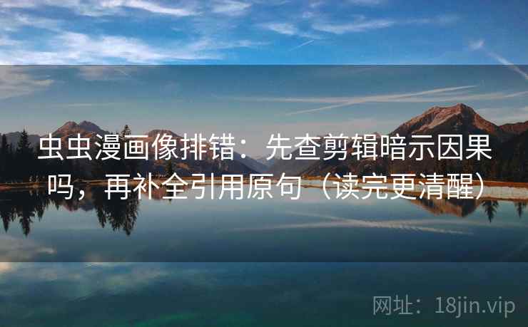 虫虫漫画像排错:先查剪辑暗示因果吗,再补全引用原句(读完更清醒) 第2张 虫虫漫画像排错:先查剪辑暗示因果吗,再补全引用原句(读完更清醒) 第2张