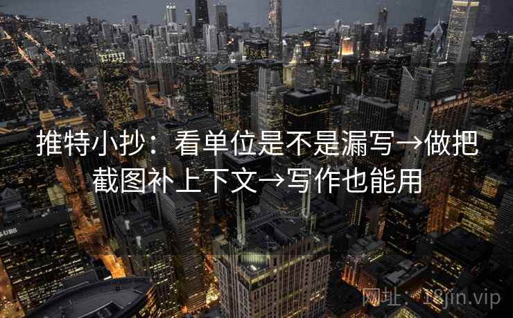 推特小抄：看单位是不是漏写→做把截图补上下文→写作也能用