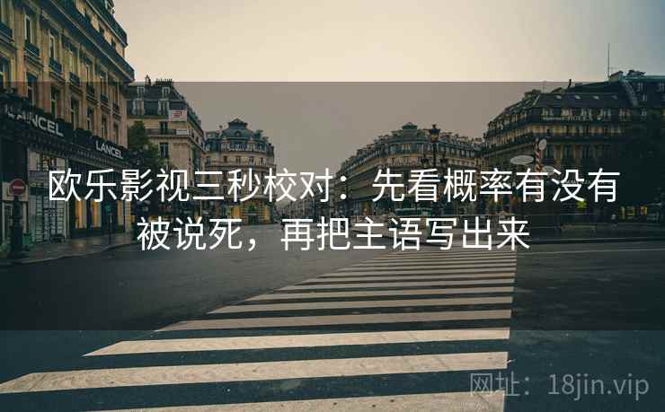 欧乐影视三秒校对:先看概率有没有被说死,再把主语写出来
