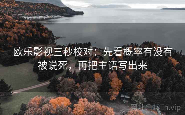 欧乐影视三秒校对:先看概率有没有被说死,再把主语写出来 第2张 欧乐影视三秒校对:先看概率有没有被说死,再把主语写出来 第2张
