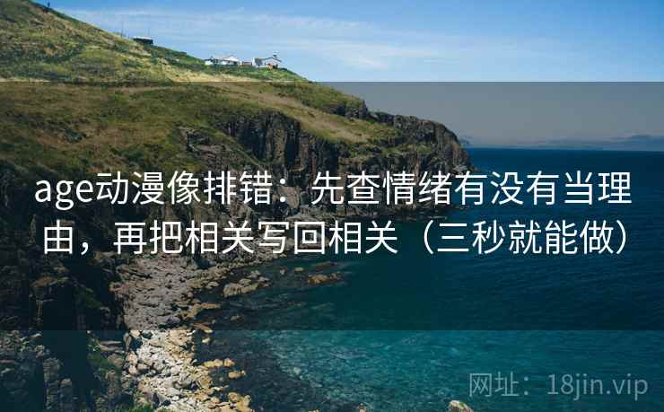 age动漫像排错:先查情绪有没有当理由,再把相关写回相关(三秒就能做) 第2张 age动漫像排错:先查情绪有没有当理由,再把相关写回相关(三秒就能做) 第2张