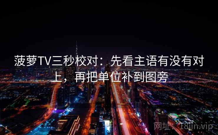 菠萝TV三秒校对：先看主语有没有对上，再把单位补到图旁  第2张