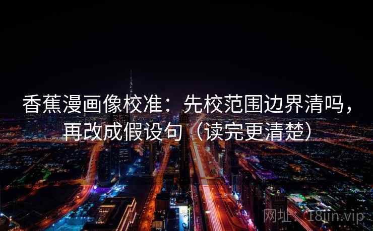 香蕉漫画像校准：先校范围边界清吗，再改成假设句（读完更清楚）