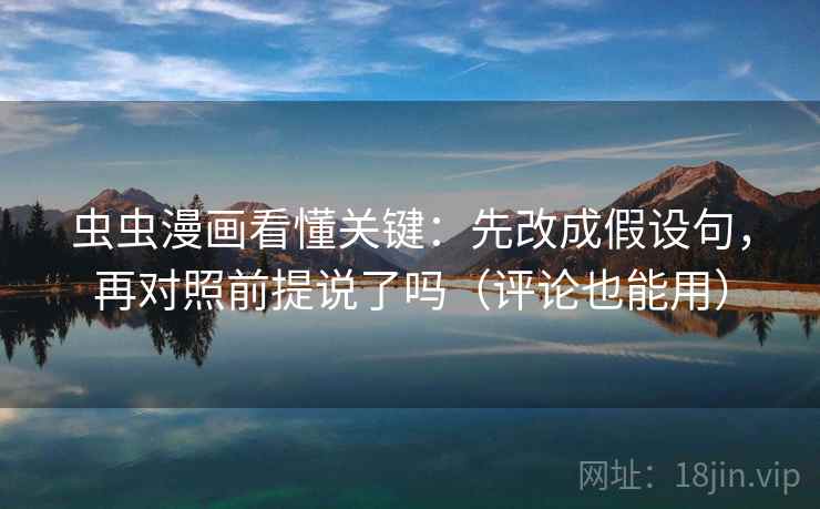 虫虫漫画看懂关键：先改成假设句，再对照前提说了吗（评论也能用）  第2张