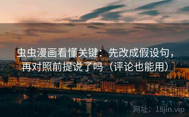 虫虫漫画看懂关键：先改成假设句，再对照前提说了吗（评论也能用）