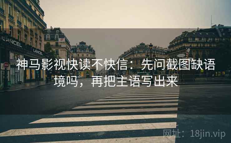 神马影视快读不快信:先问截图缺语境吗,再把主语写出来 第2张 神马影视快读不快信:先问截图缺语境吗,再把主语写出来 第2张
