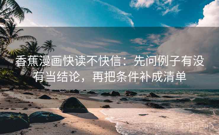香蕉漫画快读不快信：先问例子有没有当结论，再把条件补成清单