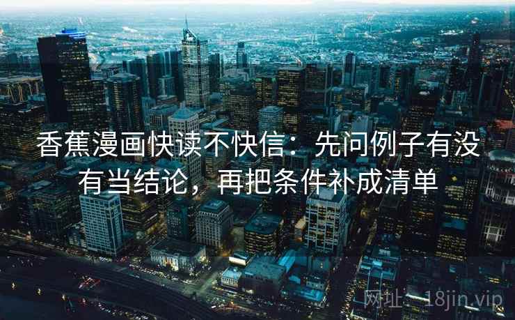 香蕉漫画快读不快信：先问例子有没有当结论，再把条件补成清单  第2张