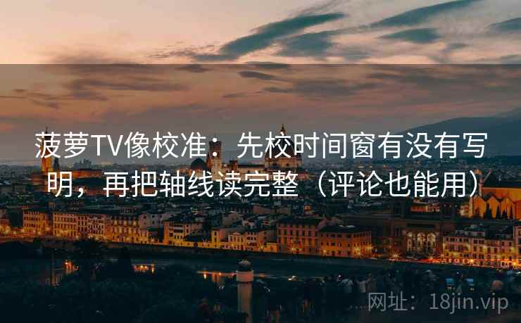 菠萝TV像校准：先校时间窗有没有写明，再把轴线读完整（评论也能用）