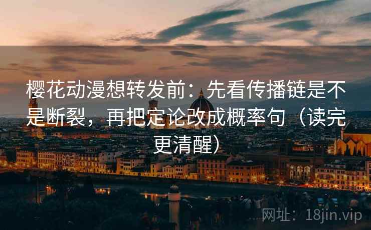 樱花动漫想转发前：先看传播链是不是断裂，再把定论改成概率句（读完更清醒）  第2张