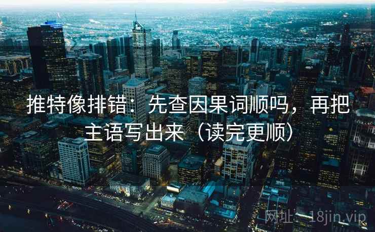 推特像排错：先查因果词顺吗，再把主语写出来（读完更顺）  第2张