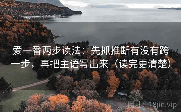 爱一番两步读法：先抓推断有没有跨一步，再把主语写出来（读完更清楚）