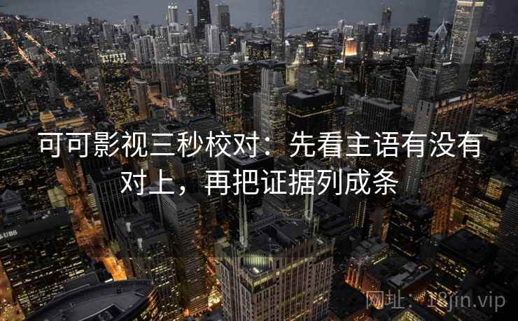 可可影视三秒校对:先看主语有没有对上,再把证据列成条 第2张 可可影视三秒校对:先看主语有没有对上,再把证据列成条 第2张