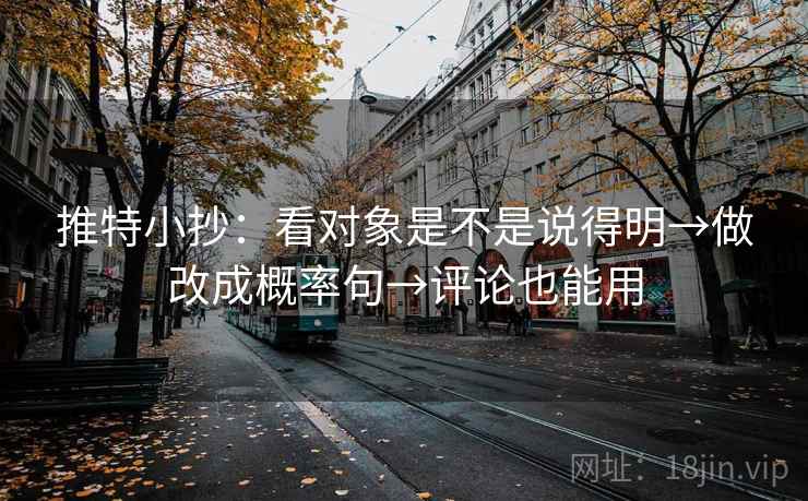 推特小抄：看对象是不是说得明→做改成概率句→评论也能用