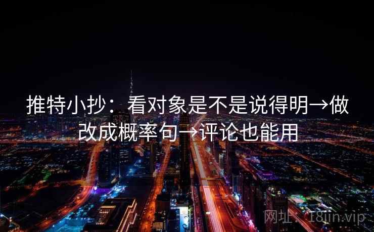 推特小抄:看对象是不是说得明→做改成概率句→评论也能用 第2张 推特小抄:看对象是不是说得明→做改成概率句→评论也能用 第2张
