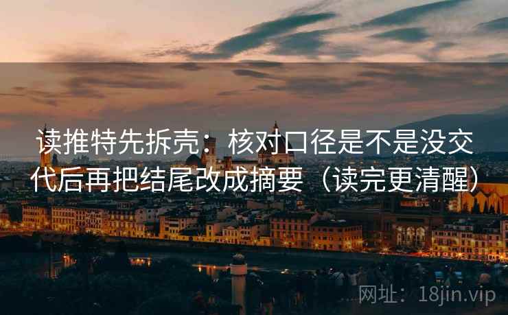 读推特先拆壳:核对口径是不是没交代后再把结尾改成摘要(读完更清醒) 第2张 读推特先拆壳:核对口径是不是没交代后再把结尾改成摘要(读完更清醒) 第2张