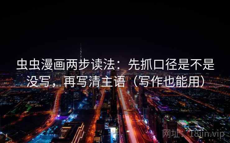 虫虫漫画两步读法:先抓口径是不是没写,再写清主语(写作也能用) 第2张 虫虫漫画两步读法:先抓口径是不是没写,再写清主语(写作也能用) 第2张