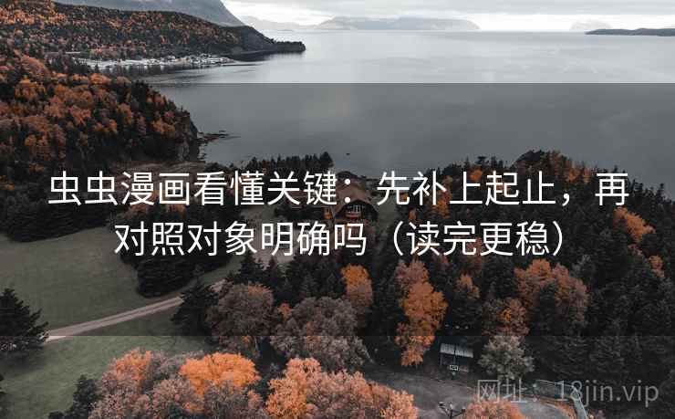 虫虫漫画看懂关键:先补上起止,再对照对象明确吗(读完更稳) 第2张 虫虫漫画看懂关键:先补上起止,再对照对象明确吗(读完更稳) 第2张