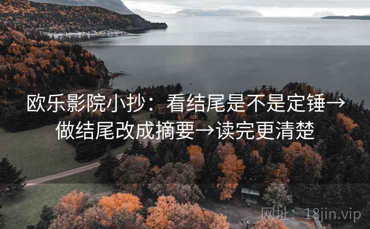 欧乐影院小抄:看结尾是不是定锤→做结尾改成摘要→读完更清楚 第2张 欧乐影院小抄:看结尾是不是定锤→做结尾改成摘要→读完更清楚 第2张