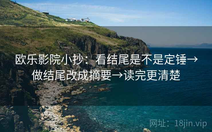 欧乐影院小抄：看结尾是不是定锤→做结尾改成摘要→读完更清楚