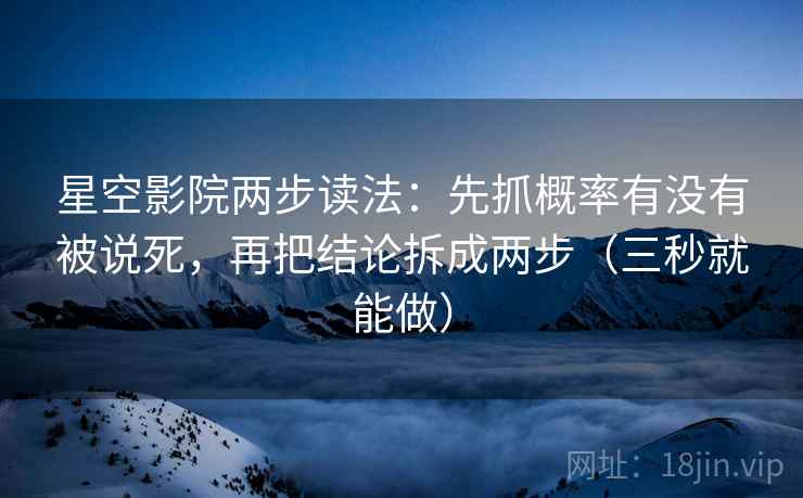 星空影院两步读法:先抓概率有没有被说死,再把结论拆成两步(三秒就能做) 第2张 星空影院两步读法:先抓概率有没有被说死,再把结论拆成两步(三秒就能做) 第2张