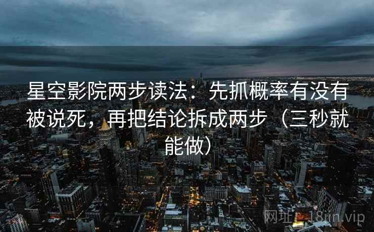 星空影院两步读法：先抓概率有没有被说死，再把结论拆成两步（三秒就能做）