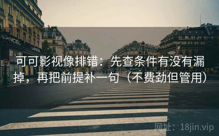 可可影视像排错：先查条件有没有漏掉，再把前提补一句（不费劲但管用）