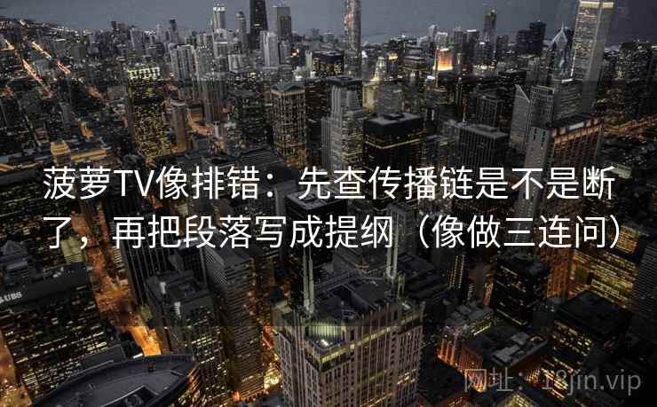 菠萝TV像排错：先查传播链是不是断了，再把段落写成提纲（像做三连问）  第2张